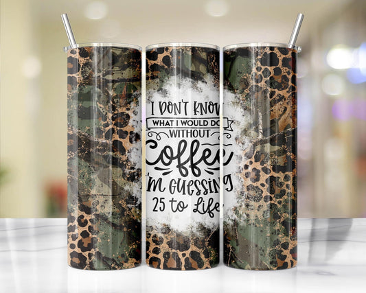 I Don’t Know What I Would Do Without Coffee (distressed leopard and camo) tumbler