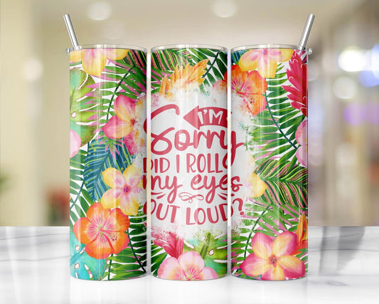 I’m Sorry, Did I Roll My Eyes Out Loud? Tropical floral tumbler